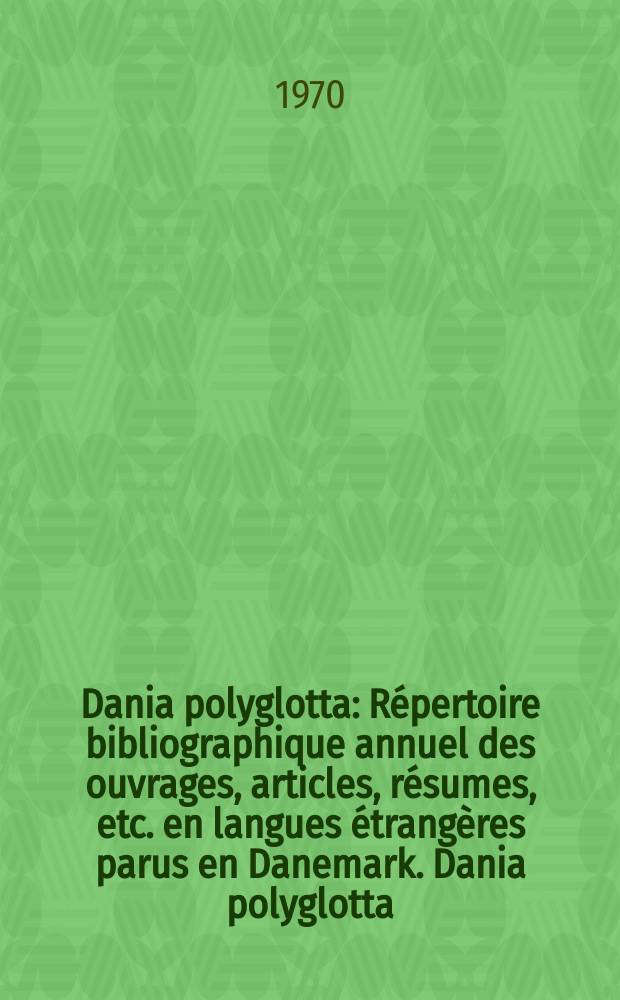 Dania polyglotta : Répertoire bibliographique annuel des ouvrages, articles, résumes, etc. en langues étrangères parus en Danemark. Dania polyglotta
