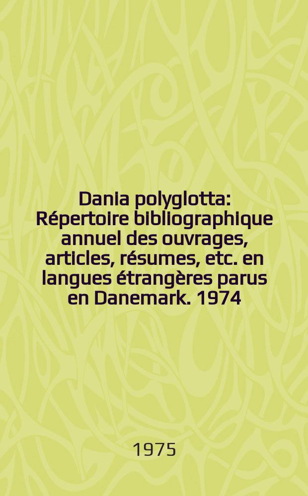 Dania polyglotta : Répertoire bibliographique annuel des ouvrages, articles, résumes, etc. en langues étrangères parus en Danemark. 1974