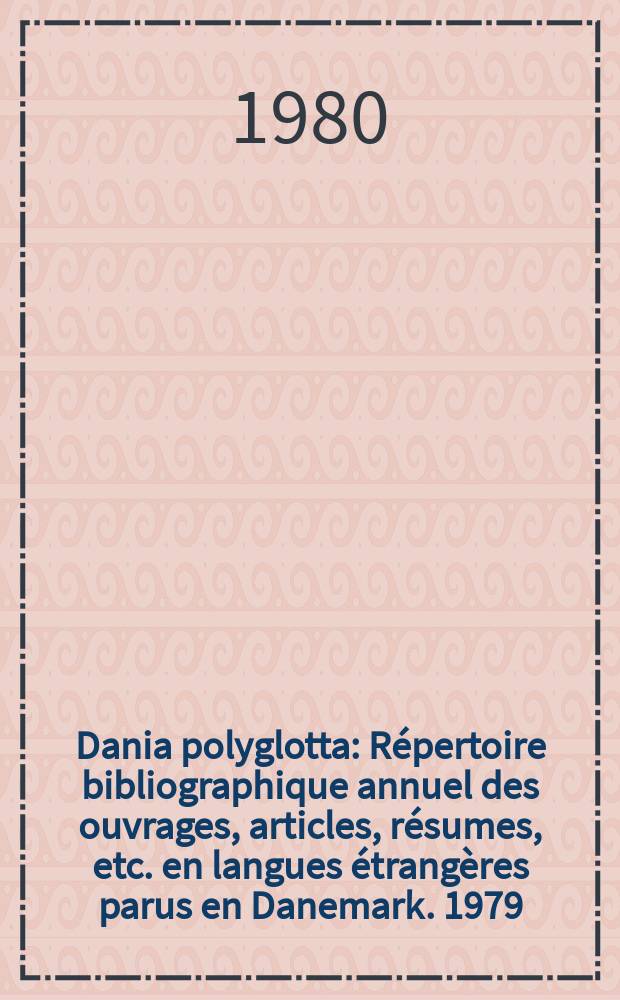 Dania polyglotta : Répertoire bibliographique annuel des ouvrages, articles, résumes, etc. en langues étrangères parus en Danemark. 1979