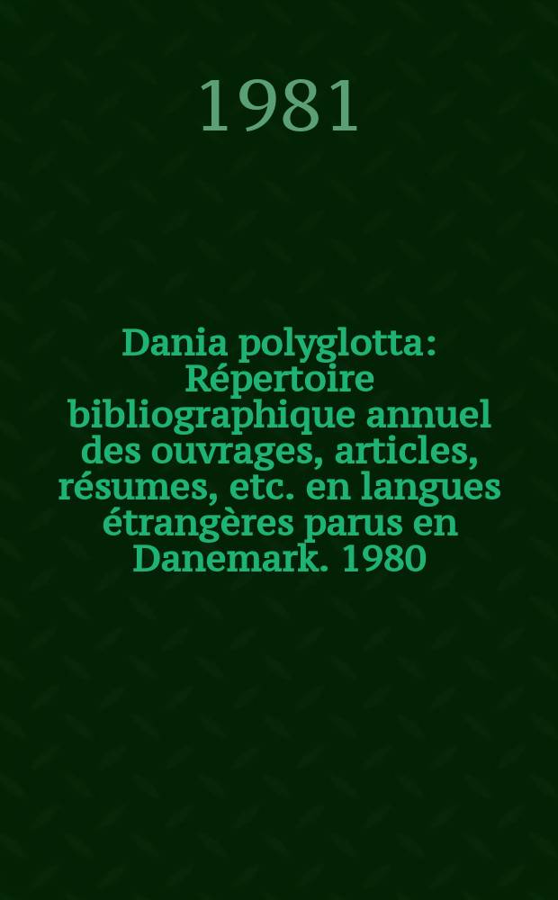 Dania polyglotta : Répertoire bibliographique annuel des ouvrages, articles, résumes, etc. en langues étrangères parus en Danemark. 1980
