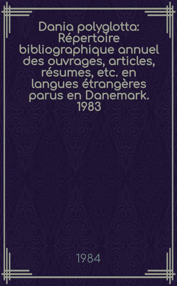 Dania polyglotta : Répertoire bibliographique annuel des ouvrages, articles, résumes, etc. en langues étrangères parus en Danemark. 1983