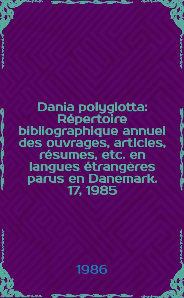 Dania polyglotta : Répertoire bibliographique annuel des ouvrages, articles, résumes, etc. en langues étrangères parus en Danemark. 17, 1985
