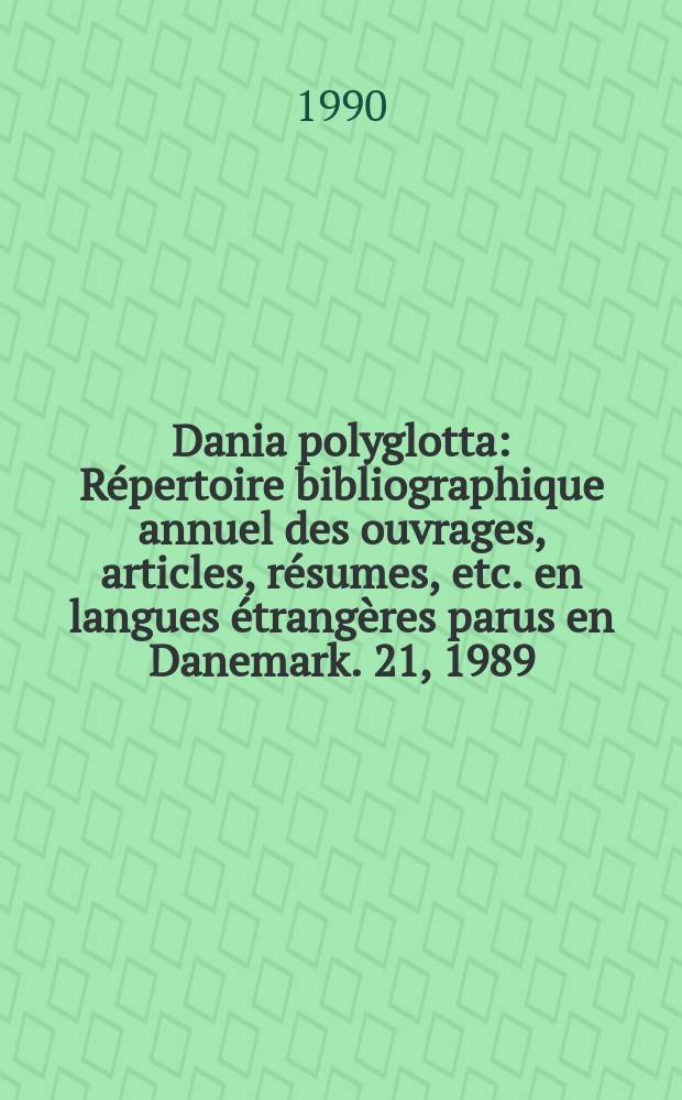 Dania polyglotta : R&eacute;pertoire bibliographique annuel des ouvrages, articles, r&eacute;sumes, etc. en langues &eacute;trang&egrave;res parus en Danemark. 21, 1989