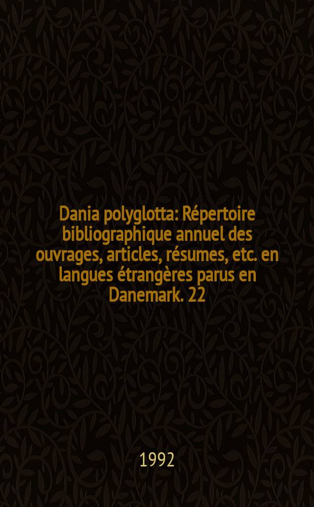 Dania polyglotta : Répertoire bibliographique annuel des ouvrages, articles, résumes, etc. en langues étrangères parus en Danemark. 22/23, 1990/1991