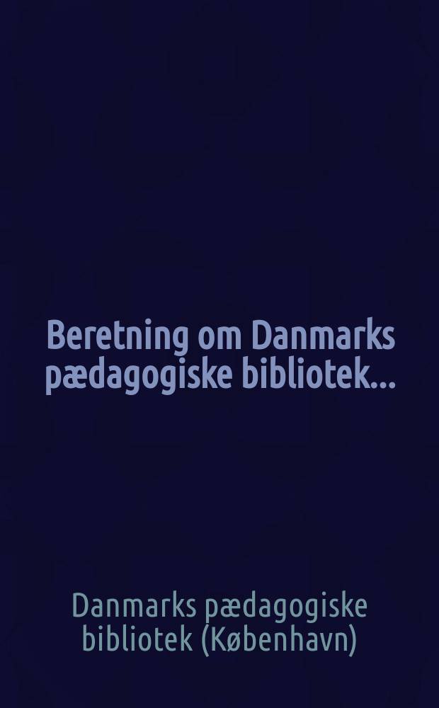Beretning om Danmarks pædagogiske bibliotek ...