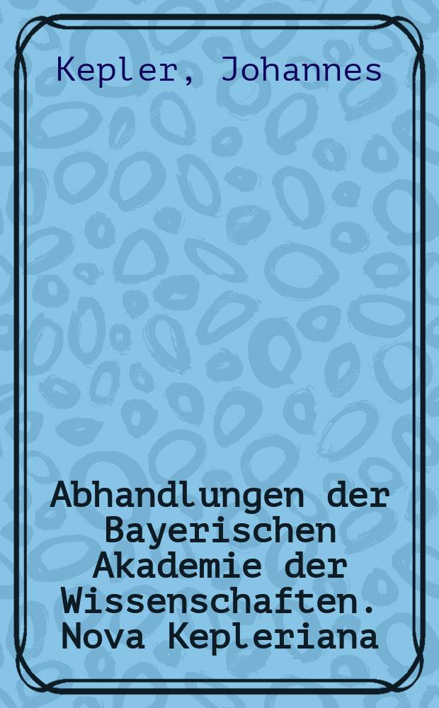 Abhandlungen der Bayerischen Akademie der Wissenschaften. Nova Kepleriana