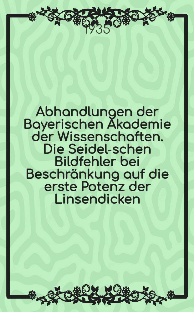 Abhandlungen der Bayerischen Akademie der Wissenschaften. Die Seidel-schen Bildfehler bei Beschränkung auf die erste Potenz der Linsendicken