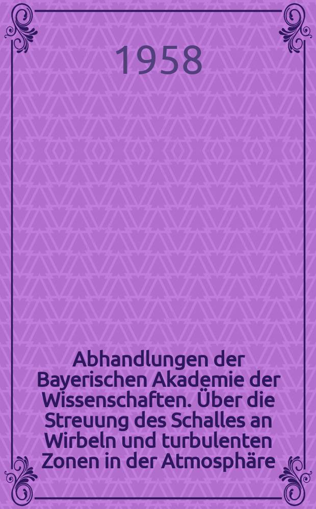 Abhandlungen der Bayerischen Akademie der Wissenschaften. Über die Streuung des Schalles an Wirbeln und turbulenten Zonen in der Atmosphäre