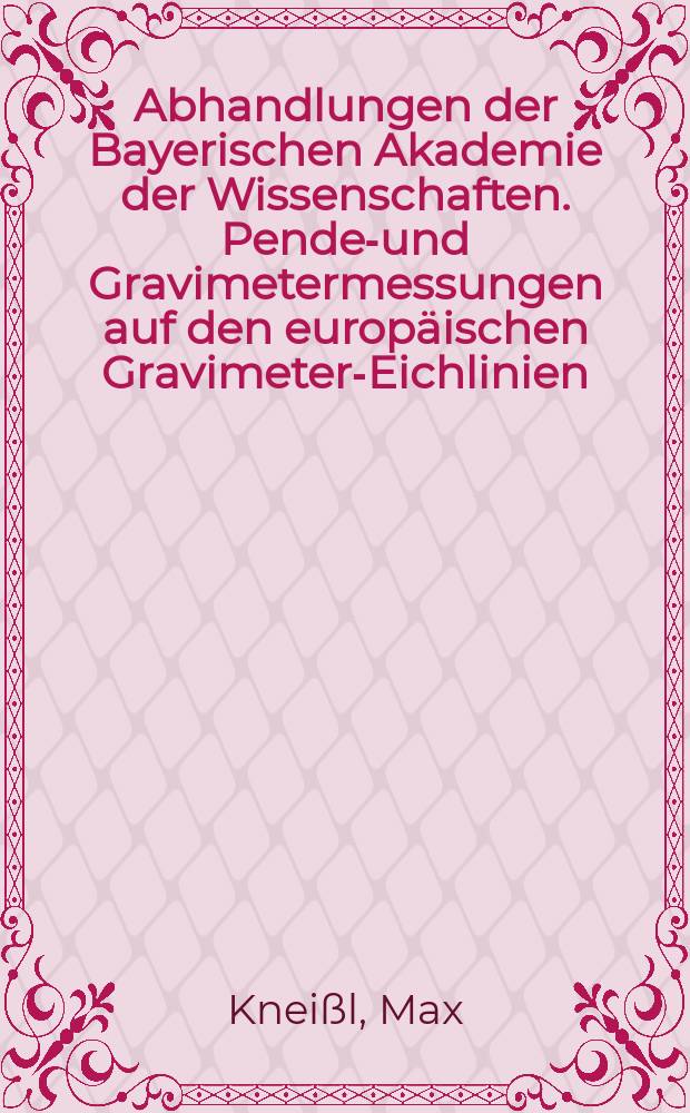 Abhandlungen der Bayerischen Akademie der Wissenschaften. Pendel- und Gravimetermessungen auf den europäischen Gravimeter-Eichlinien