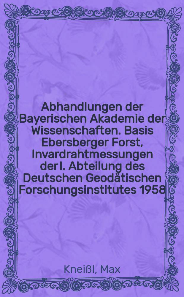 Abhandlungen der Bayerischen Akademie der Wissenschaften. Basis Ebersberger Forst, Invardrahtmessungen der I. Abteilung des Deutschen Geodätischen Forschungsinstitutes 1958