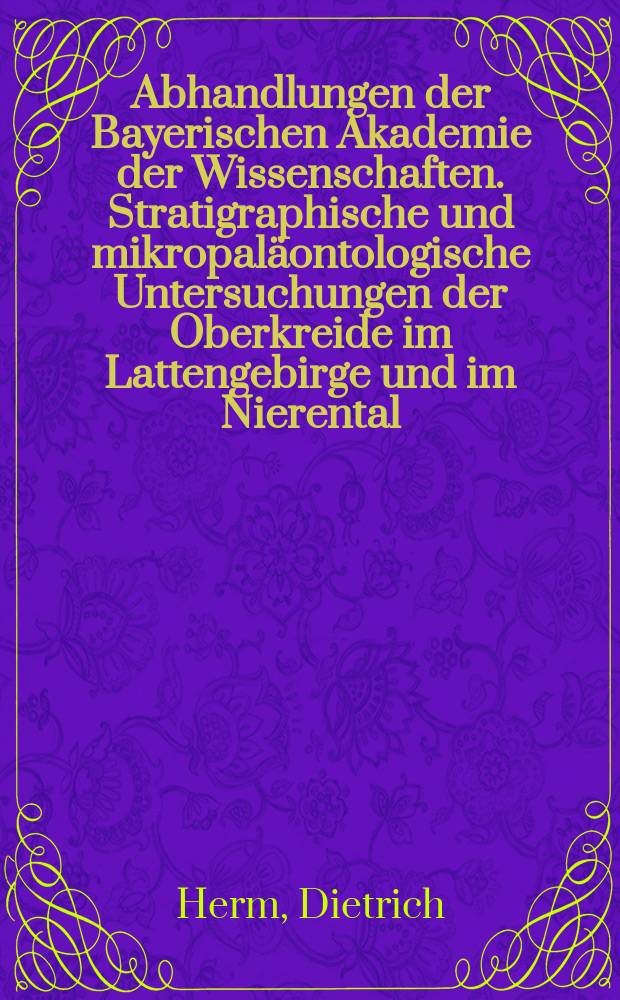 Abhandlungen der Bayerischen Akademie der Wissenschaften. Stratigraphische und mikropaläontologische Untersuchungen der Oberkreide im Lattengebirge und im Nierental