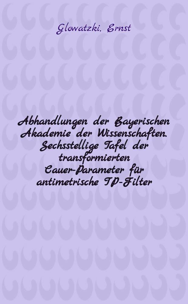 Abhandlungen der Bayerischen Akademie der Wissenschaften. Sechsstellige Tafel der transformierten Cauer-Parameter für antimetrische TP-Filter