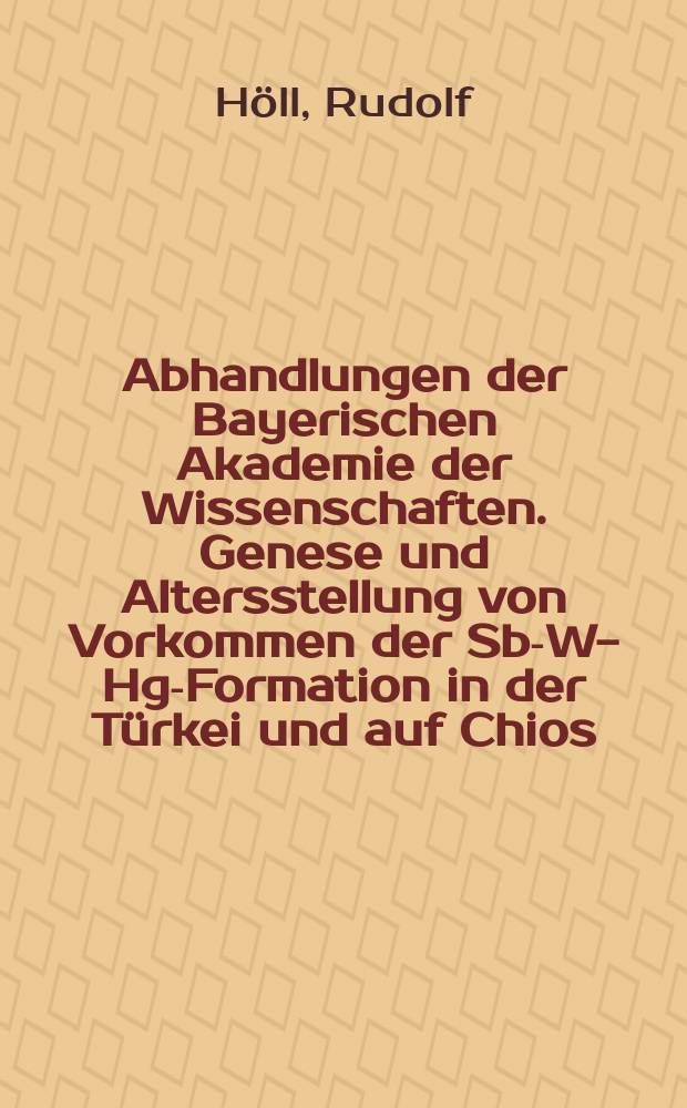 Abhandlungen der Bayerischen Akademie der Wissenschaften. Genese und Altersstellung von Vorkommen der Sb-W-Hg-Formation in der Türkei und auf Chios (Griechenland)