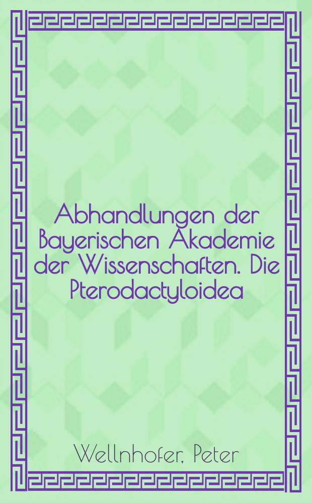 Abhandlungen der Bayerischen Akademie der Wissenschaften. Die Pterodactyloidea (Pterosauria) der Oberjura-Plattenkalke Süddeutschlands