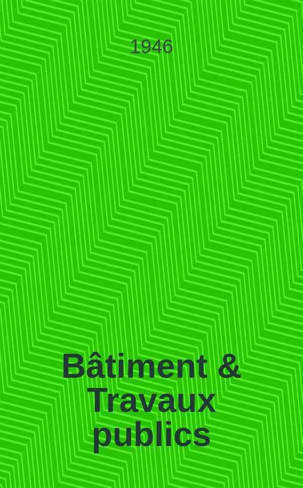 Bâtiment & Travaux publics : Organe de la fédération nationale du bâtiment et des travaux publics du groupe des chambres syndicales du bâtiment et de l'office général du bâtiment et des travaux publics. [Année24] 1946, №9