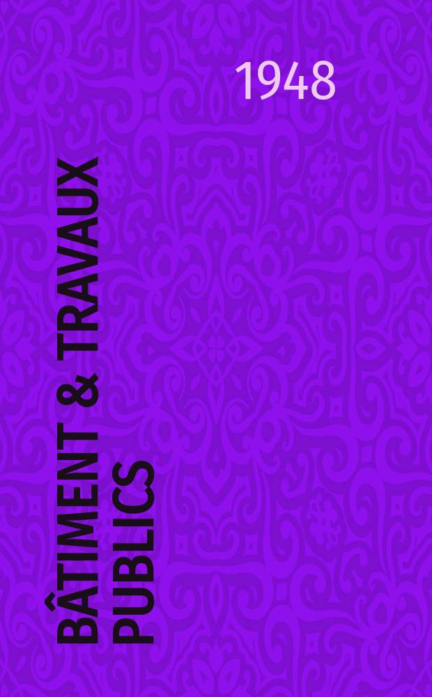 Bâtiment & Travaux publics : Organe de la fédération nationale du bâtiment et des travaux publics du groupe des chambres syndicales du bâtiment et de l'office général du bâtiment et des travaux publics. Année26 1948, №3