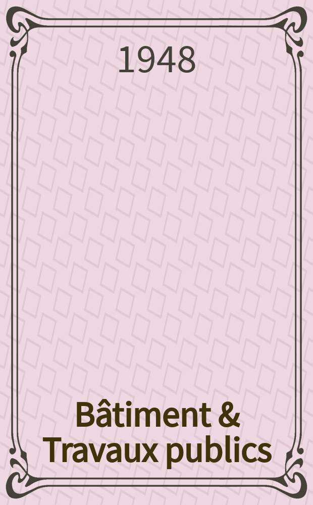 B&acirc;timent & Travaux publics : Organe de la f&eacute;d&eacute;ration nationale du b&acirc;timent et des travaux publics du groupe des chambres syndicales du b&acirc;timent et de l'office g&eacute;n&eacute;ral du b&acirc;timent et des travaux publics. Ann&eacute;e26 1948, №4
