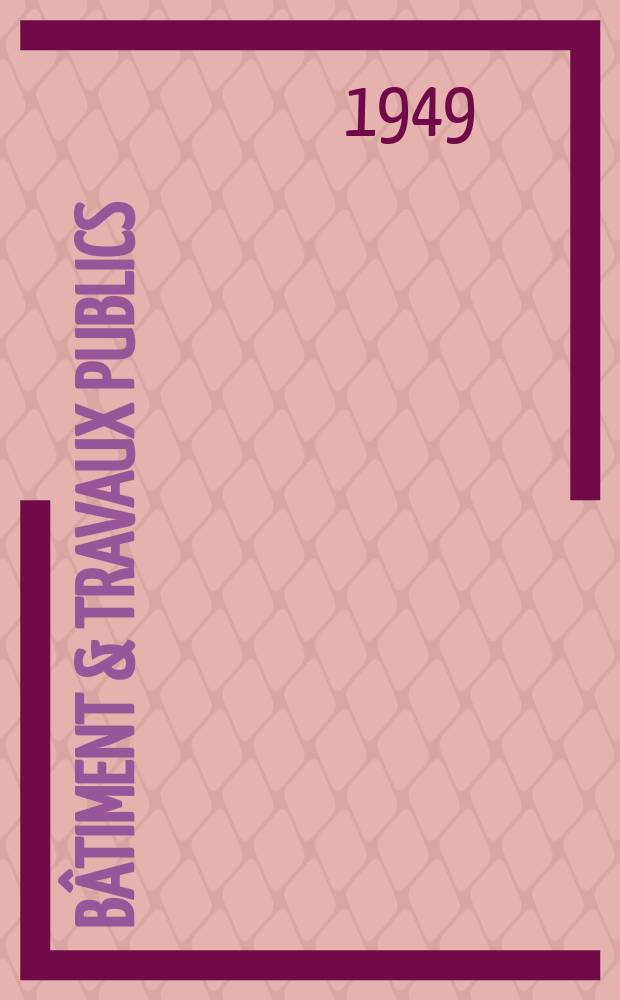 Bâtiment & Travaux publics : Organe de la fédération nationale du bâtiment et des travaux publics du groupe des chambres syndicales du bâtiment et de l'office général du bâtiment et des travaux publics. Année27 1949, №4
