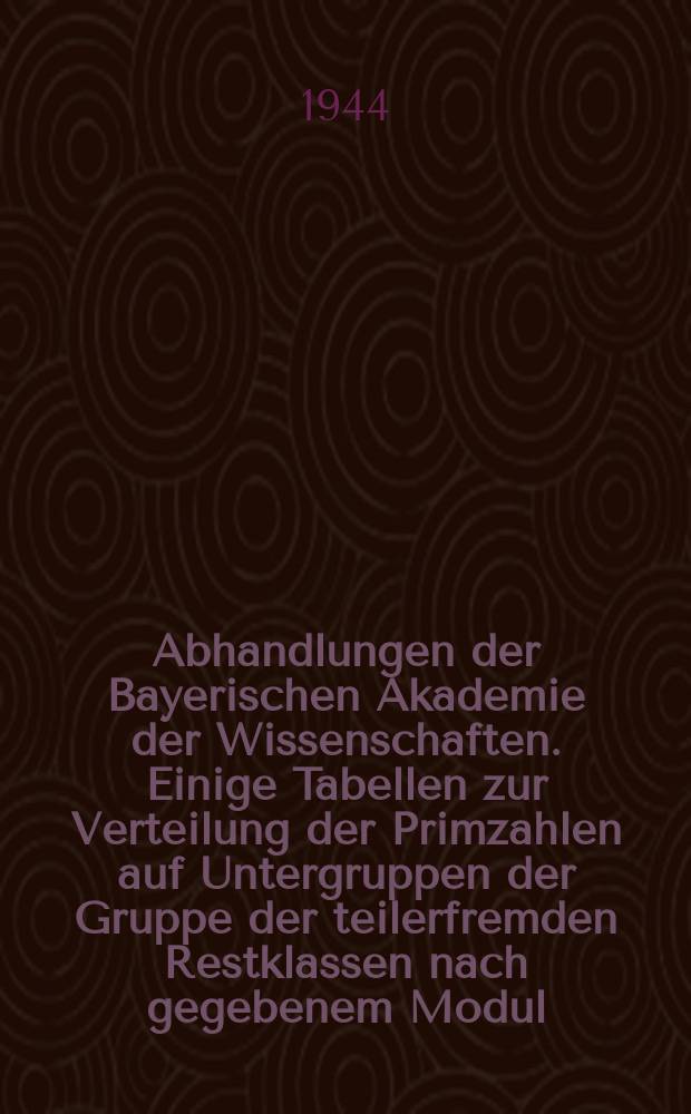 Abhandlungen der Bayerischen Akademie der Wissenschaften. Einige Tabellen zur Verteilung der Primzahlen auf Untergruppen der Gruppe der teilerfremden Restklassen nach gegebenem Modul