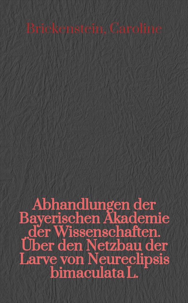 Abhandlungen der Bayerischen Akademie der Wissenschaften. Über den Netzbau der Larve von Neureclipsis bimaculata L.
