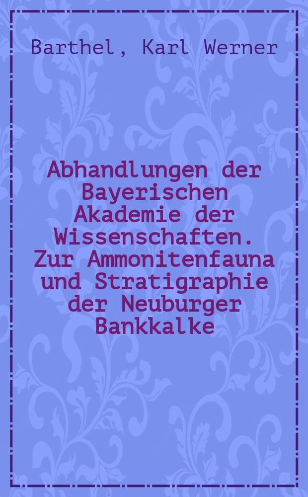 Abhandlungen der Bayerischen Akademie der Wissenschaften. Zur Ammonitenfauna und Stratigraphie der Neuburger Bankkalke