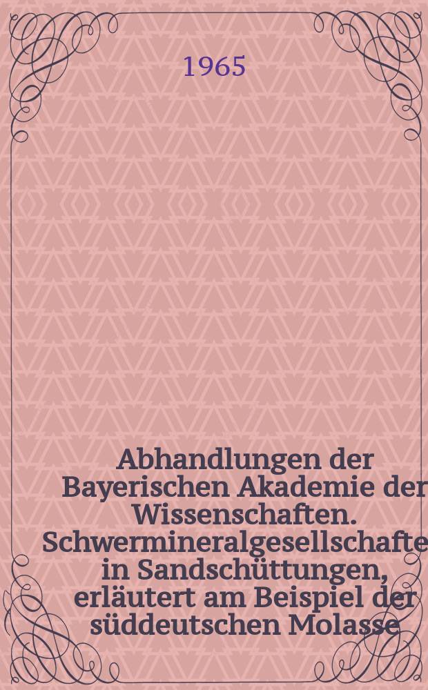 Abhandlungen der Bayerischen Akademie der Wissenschaften. Schwermineralgesellschaften in Sandschüttungen, erläutert am Beispiel der süddeutschen Molasse