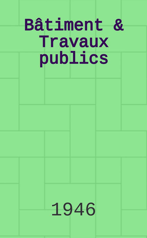 Bâtiment & Travaux publics : Organe de la fédération nationale du bâtiment et des travaux publics du groupe des chambres syndicales du bâtiment et de l'office général du bâtiment et des travaux publics. [Année24] 1946, №6