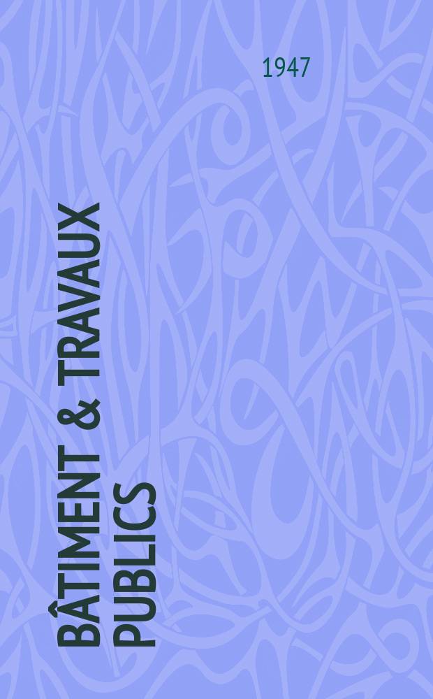 Bâtiment & Travaux publics : Organe de la fédération nationale du bâtiment et des travaux publics du groupe des chambres syndicales du bâtiment et de l'office général du bâtiment et des travaux publics. Année25 1947, №4(Avril)