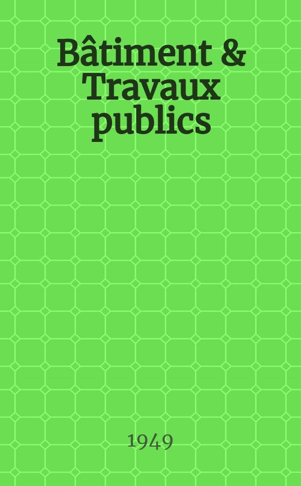 Bâtiment & Travaux publics : Organe de la fédération nationale du bâtiment et des travaux publics du groupe des chambres syndicales du bâtiment et de l'office général du bâtiment et des travaux publics. Année27 1949, №21