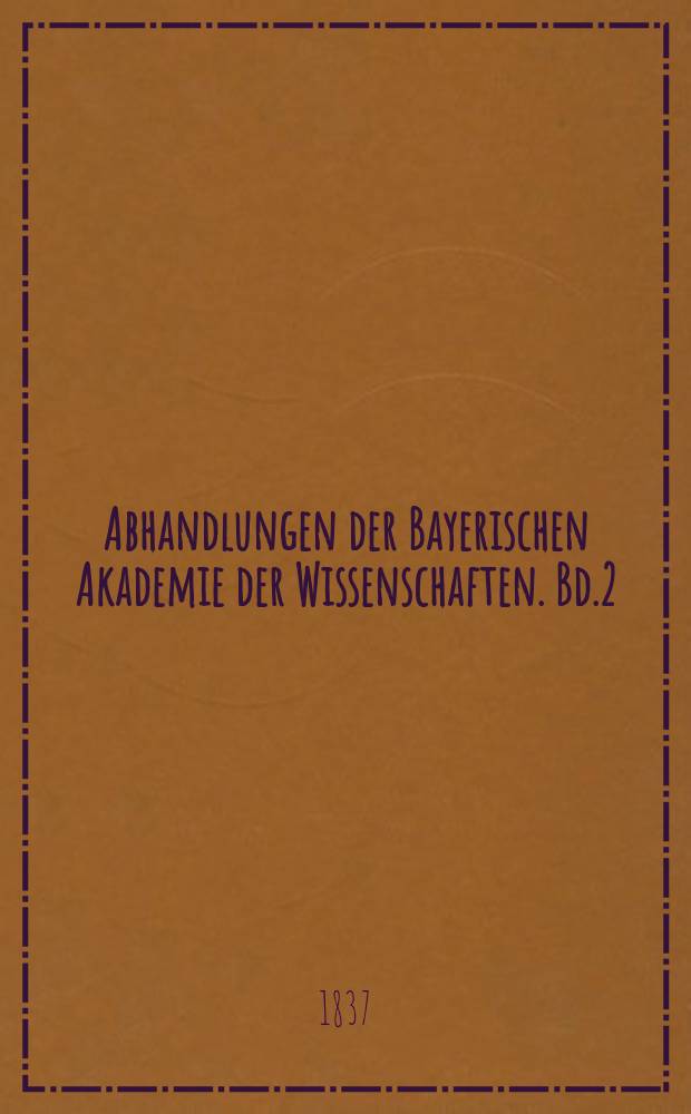 Abhandlungen der Bayerischen Akademie der Wissenschaften. Bd.2