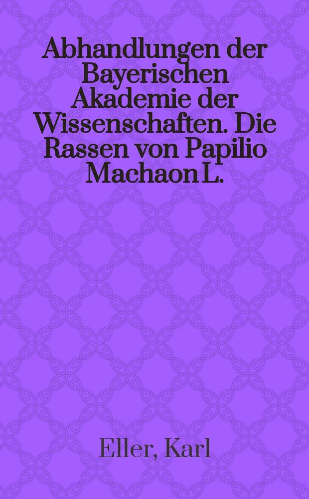 Abhandlungen der Bayerischen Akademie der Wissenschaften. Die Rassen von Papilio Machaon L.