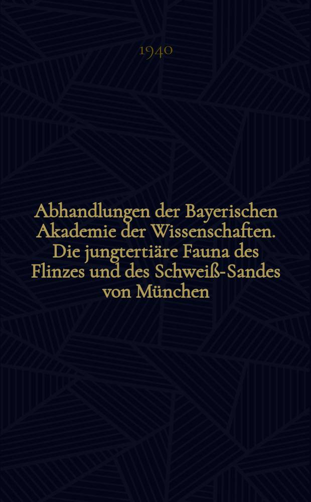 Abhandlungen der Bayerischen Akademie der Wissenschaften. Die jungtertiäre Fauna des Flinzes und des Schweiß-Sandes von München