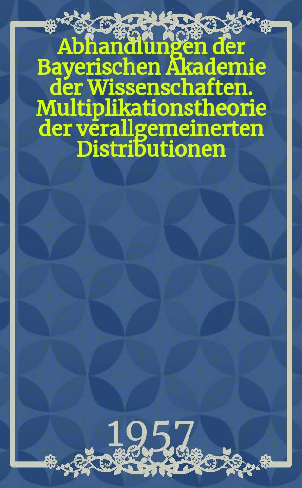 Abhandlungen der Bayerischen Akademie der Wissenschaften. Multiplikationstheorie der verallgemeinerten Distributionen