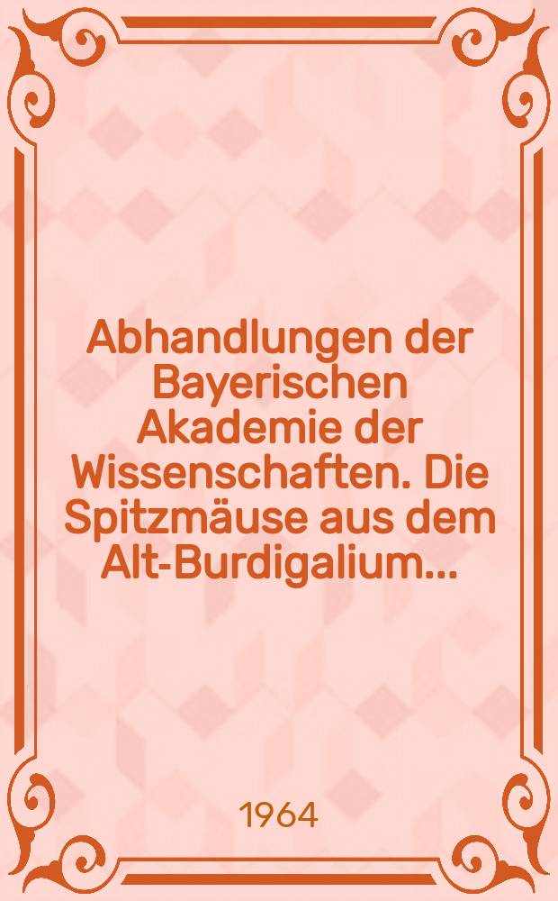 Abhandlungen der Bayerischen Akademie der Wissenschaften. Die Spitzmäuse aus dem Alt-Burdigalium...