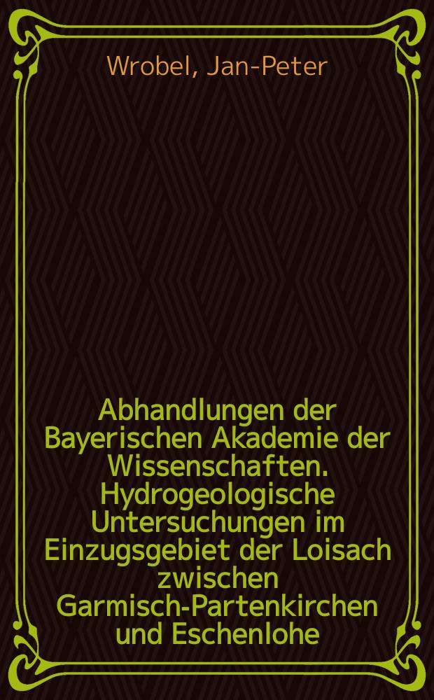 Abhandlungen der Bayerischen Akademie der Wissenschaften. Hydrogeologische Untersuchungen im Einzugsgebiet der Loisach zwischen Garmisch-Partenkirchen und Eschenlohe