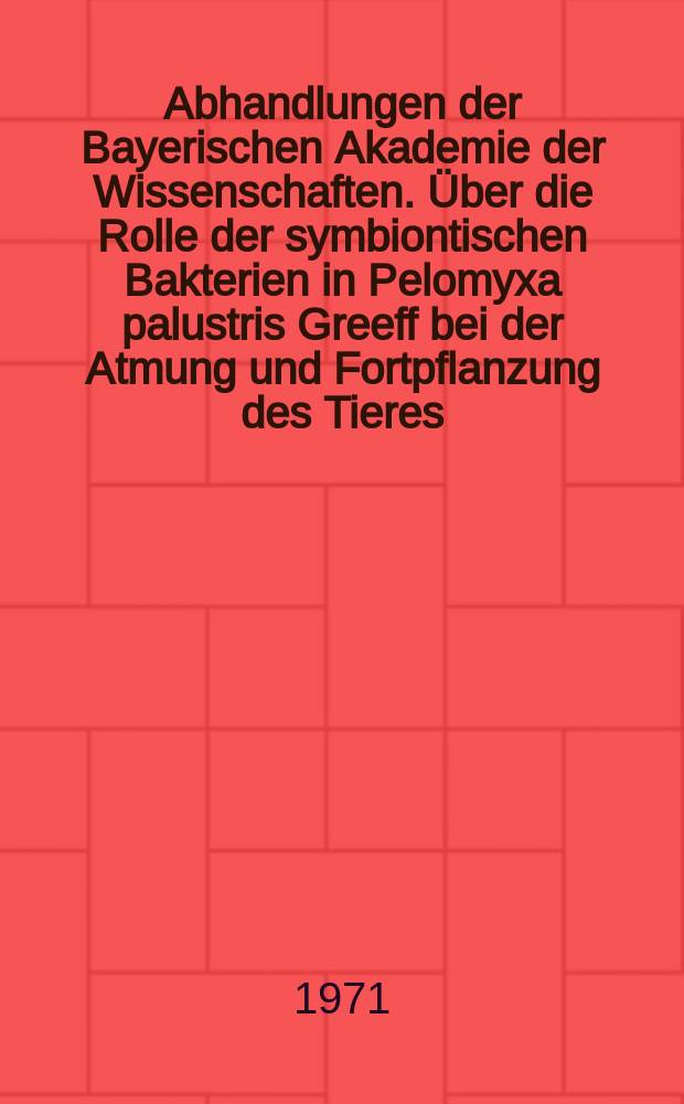 Abhandlungen der Bayerischen Akademie der Wissenschaften. Über die Rolle der symbiontischen Bakterien in Pelomyxa palustris Greeff bei der Atmung und Fortpflanzung des Tieres