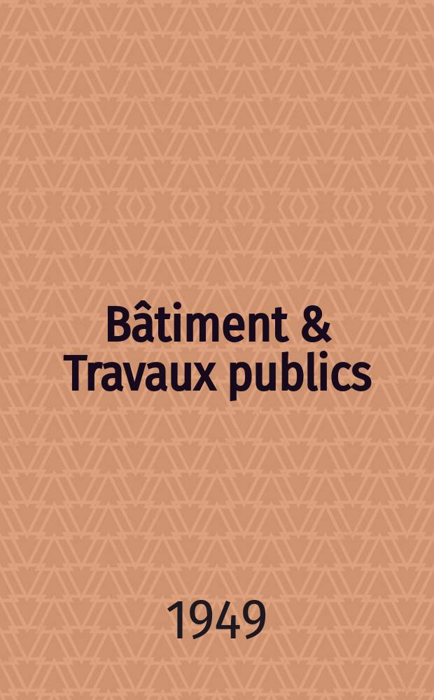 Bâtiment & Travaux publics : Organe de la fédération nationale du bâtiment et des travaux publics du groupe des chambres syndicales du bâtiment et de l'office général du bâtiment et des travaux publics. Année27 1949, №8