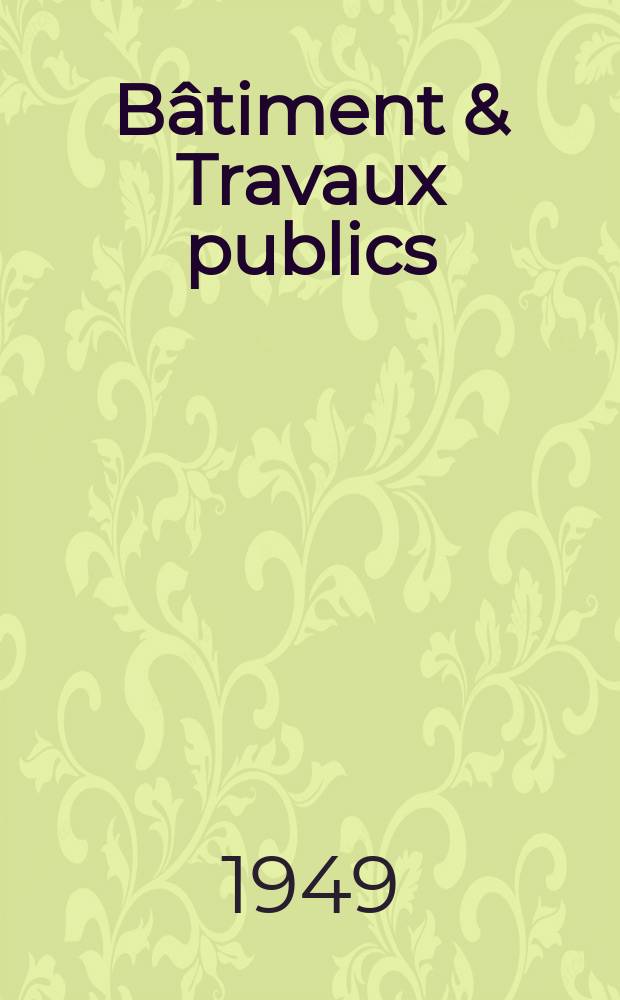 Bâtiment & Travaux publics : Organe de la fédération nationale du bâtiment et des travaux publics du groupe des chambres syndicales du bâtiment et de l'office général du bâtiment et des travaux publics. Année27 1949, №11