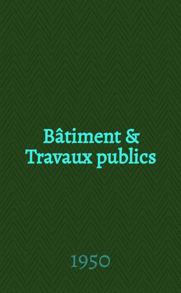 Bâtiment & Travaux publics : Organe de la fédération nationale du bâtiment et des travaux publics du groupe des chambres syndicales du bâtiment et de l'office général du bâtiment et des travaux publics. Année28 1950, №10