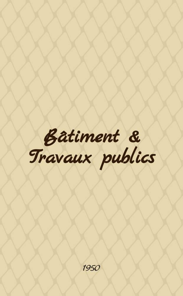 Bâtiment & Travaux publics : Organe de la fédération nationale du bâtiment et des travaux publics du groupe des chambres syndicales du bâtiment et de l'office général du bâtiment et des travaux publics. Année28 1950, №15/16