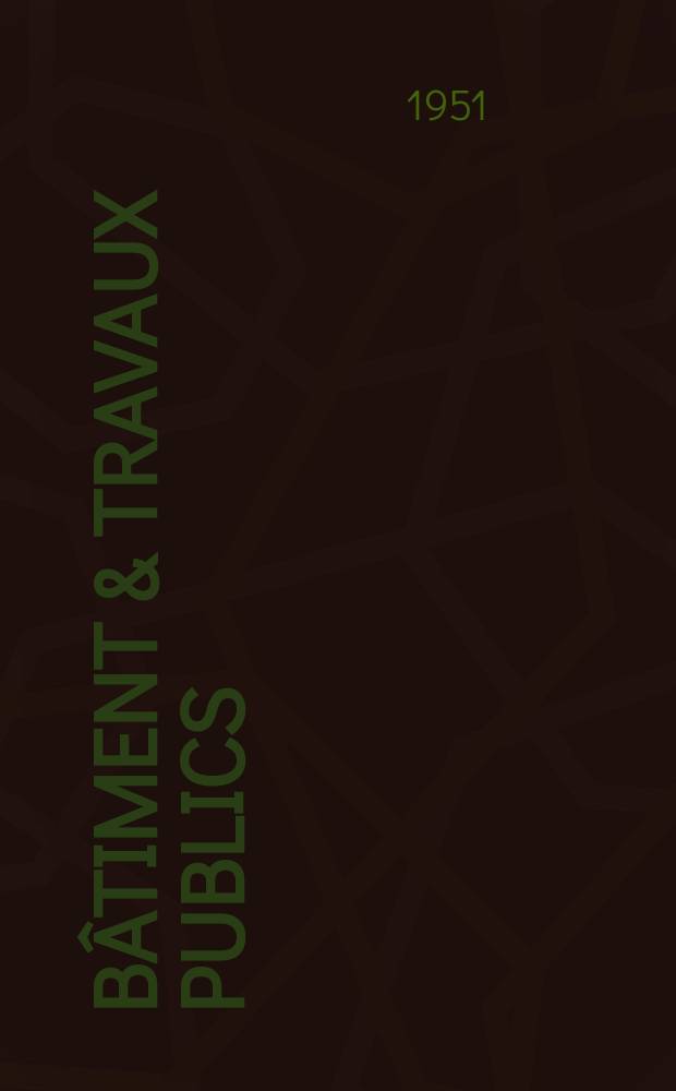 Bâtiment & Travaux publics : Organe de la fédération nationale du bâtiment et des travaux publics du groupe des chambres syndicales du bâtiment et de l'office général du bâtiment et des travaux publics. [Année29] 1951, №15
