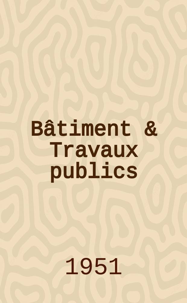 Bâtiment & Travaux publics : Organe de la fédération nationale du bâtiment et des travaux publics du groupe des chambres syndicales du bâtiment et de l'office général du bâtiment et des travaux publics. [Année29] 1951, №9