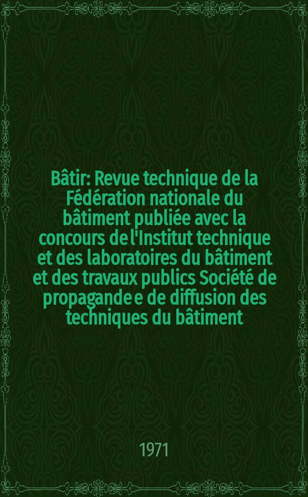 Bâtir : Revue technique de la Fédération nationale du bâtiment publiée avec la concours de l'Institut technique et des laboratoires du bâtiment et des travaux publics Société de propagande e de diffusion des techniques du bâtiment. 1971, №9