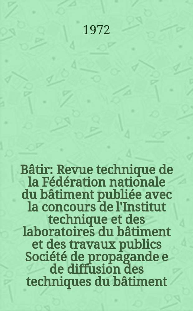 B&acirc;tir : Revue technique de la F&eacute;d&eacute;ration nationale du b&acirc;timent publi&eacute;e avec la concours de l'Institut technique et des laboratoires du b&acirc;timent et des travaux publics Soci&eacute;t&eacute; de propagande e de diffusion des techniques du b&acirc;timent. 1972, №16