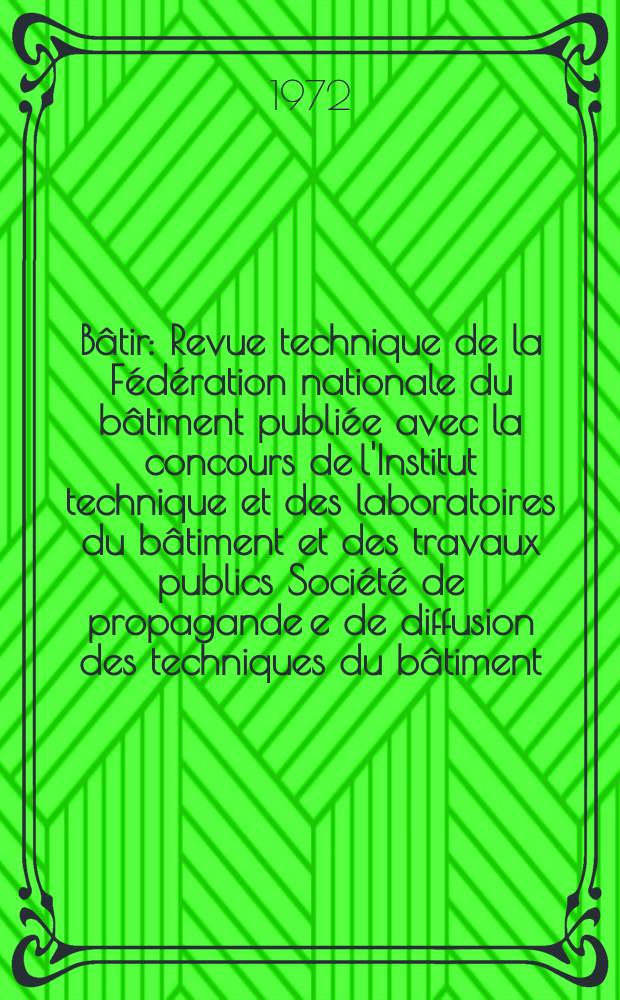B&acirc;tir : Revue technique de la F&eacute;d&eacute;ration nationale du b&acirc;timent publi&eacute;e avec la concours de l'Institut technique et des laboratoires du b&acirc;timent et des travaux publics Soci&eacute;t&eacute; de propagande e de diffusion des techniques du b&acirc;timent. 1972, №18