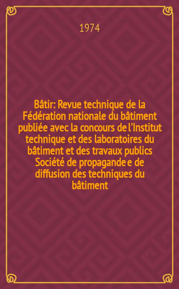 Bâtir : Revue technique de la Fédération nationale du bâtiment publiée avec la concours de l'Institut technique et des laboratoires du bâtiment et des travaux publics Société de propagande e de diffusion des techniques du bâtiment. 1974, №34