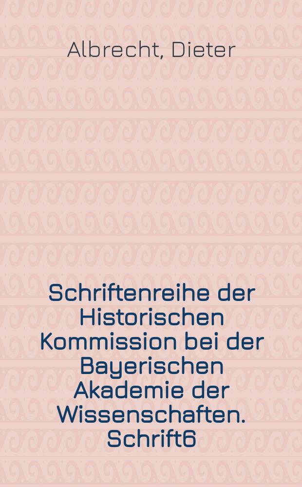 Schriftenreihe der Historischen Kommission bei der Bayerischen Akademie der Wissenschaften. Schrift6 : Die auswärtige Politik Maximilians von Bayern 1618-1635
