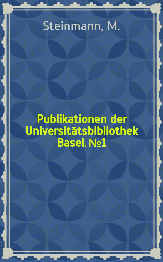 Publikationen der Universitätsbibliothek Basel. №1 : Die Handschriften der Universitätsbibliothek Basel