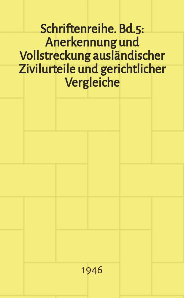 Schriftenreihe. Bd.5 : Anerkennung und Vollstreckung ausländischer Zivilurteile und gerichtlicher Vergleiche