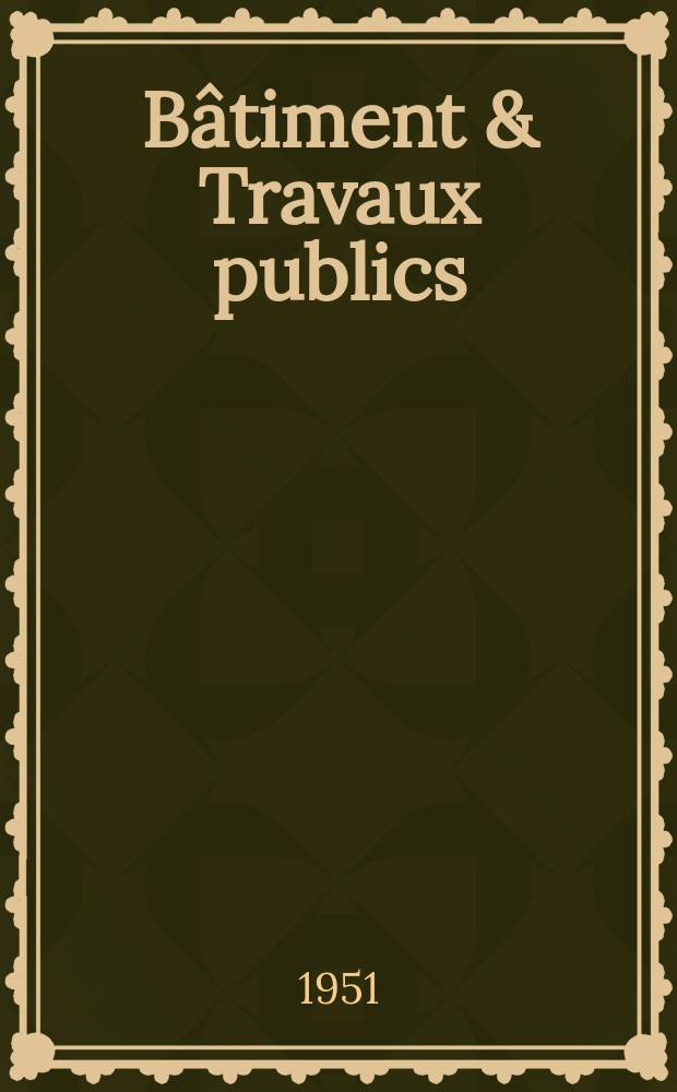 Bâtiment & Travaux publics : Organe de la fédération nationale du bâtiment et des travaux publics du groupe des chambres syndicales du bâtiment et de l'office général du bâtiment et des travaux publics. [Année29] 1951, №16